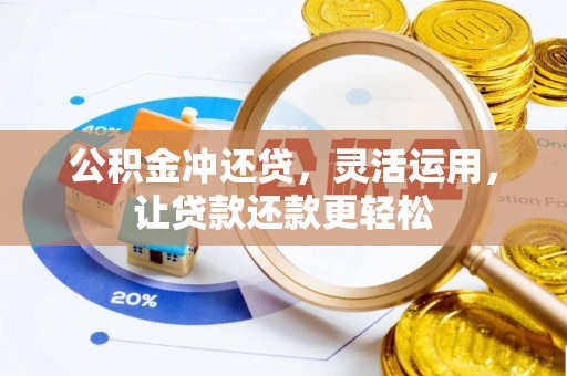 河池公积金冲还贷，灵活运用，让贷款还款更轻松
