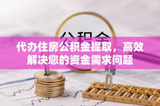 河池代办住房公积金提取，高效解决您的资金需求问题