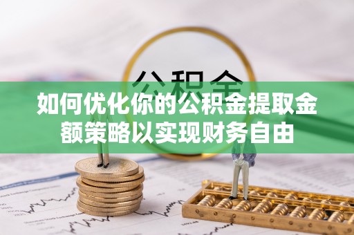 河池如何优化你的公积金提取金额策略以实现财务自由