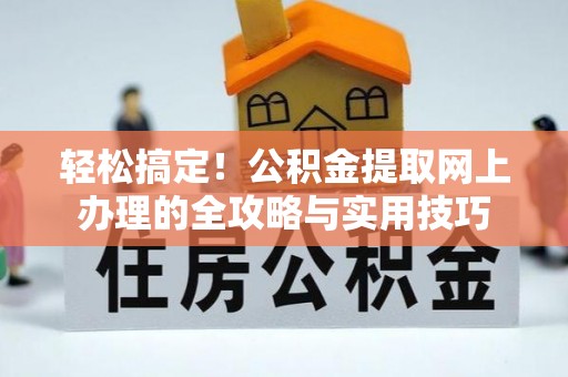 河池轻松搞定！公积金提取网上办理的全攻略与实用技巧