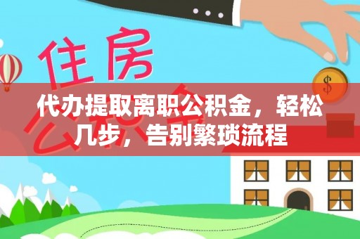 河池代办提取离职公积金，轻松几步，告别繁琐流程