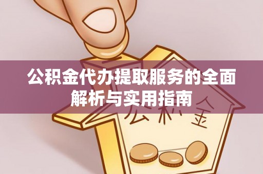 河池公积金代办提取服务的全面解析与实用指南