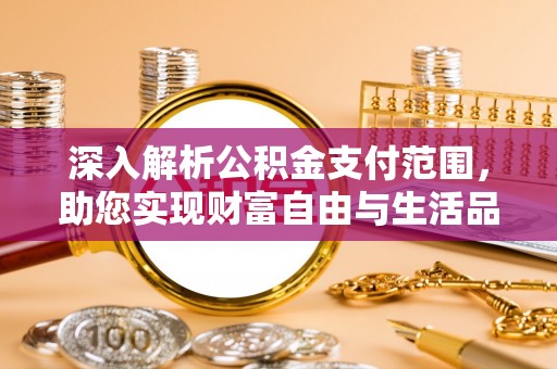 河池深入解析公积金支付范围，助您实现财富自由与生活品质提升