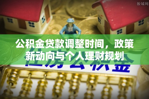 河池公积金贷款调整时间，政策新动向与个人理财规划
