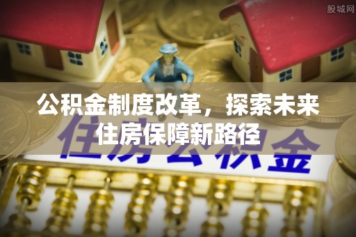 河池公积金制度改革，探索未来住房保障新路径