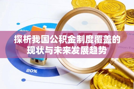 河池探析我国公积金制度覆盖的现状与未来发展趋势