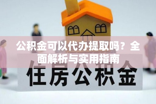河池公积金可以代办提取吗？全面解析与实用指南