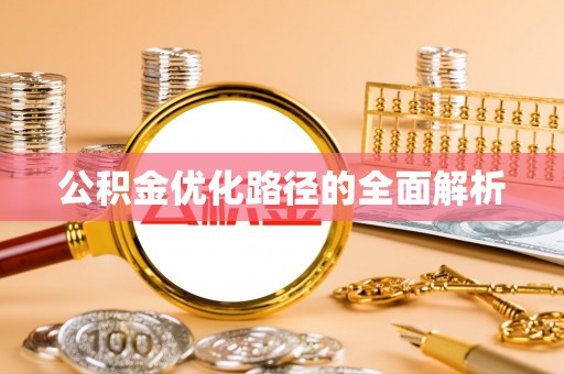 河池公积金优化路径的全面解析