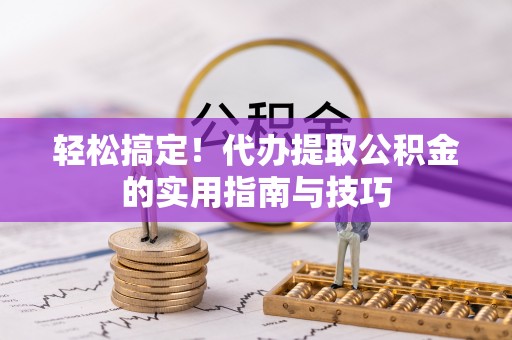 河池轻松搞定！代办提取公积金的实用指南与技巧