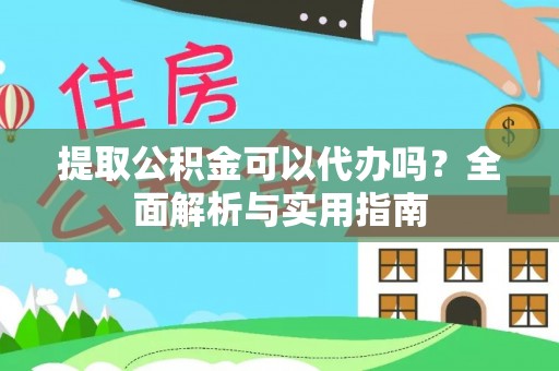 河池提取公积金可以代办吗？全面解析与实用指南