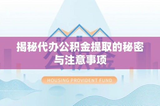 河池揭秘代办公积金提取的秘密与注意事项
