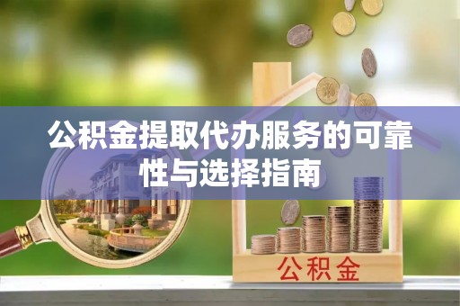 河池公积金提取代办服务的可靠性与选择指南