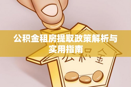 河池公积金租房提取政策解析与实用指南