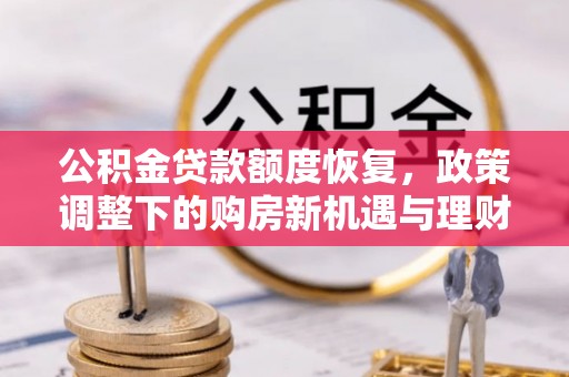 河池公积金贷款额度恢复，政策调整下的购房新机遇与理财规划