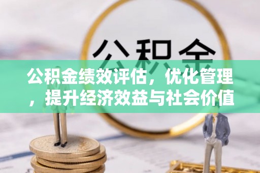 河池公积金绩效评估，优化管理，提升经济效益与社会价值