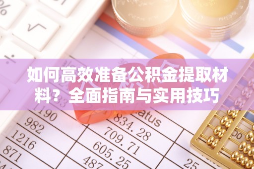 河池如何高效准备公积金提取材料？全面指南与实用技巧