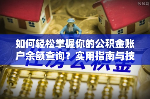 河池如何轻松掌握你的公积金账户余额查询？实用指南与技巧