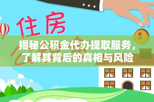 河池揭秘公积金代办提取服务，了解其背后的真相与风险