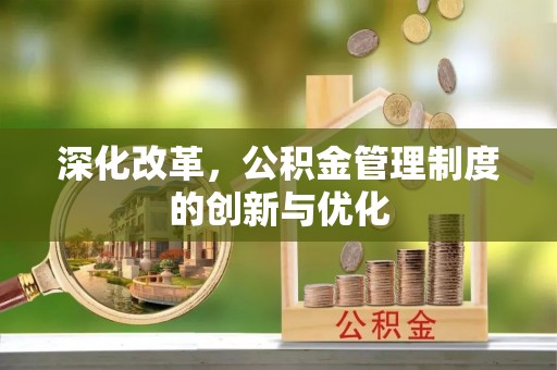 河池深化改革，公积金管理制度的创新与优化