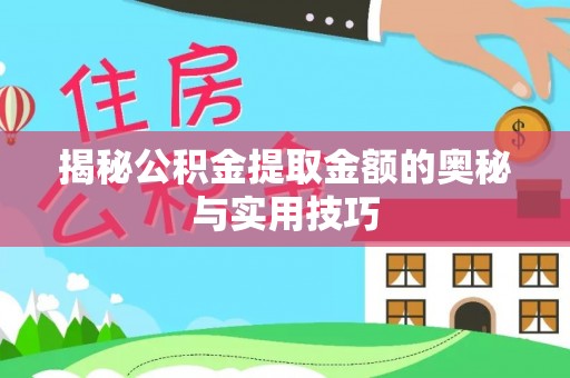 河池揭秘公积金提取金额的奥秘与实用技巧