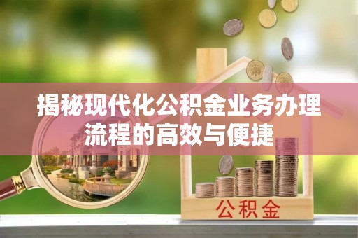河池揭秘现代化公积金业务办理流程的高效与便捷