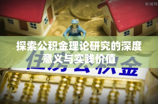 河池探索公积金理论研究的深度意义与实践价值