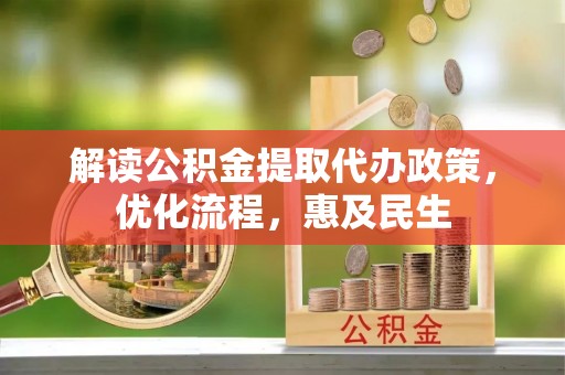 河池解读公积金提取代办政策，优化流程，惠及民生