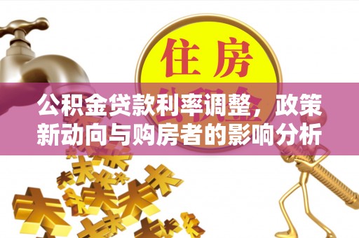 河池公积金贷款利率调整，政策新动向与购房者的影响分析