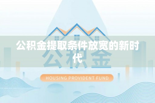 河池公积金提取条件放宽的新时代
