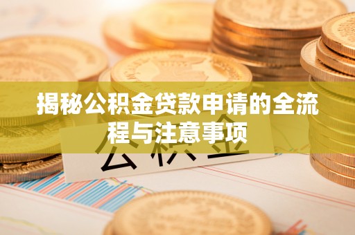 河池揭秘公积金贷款申请的全流程与注意事项