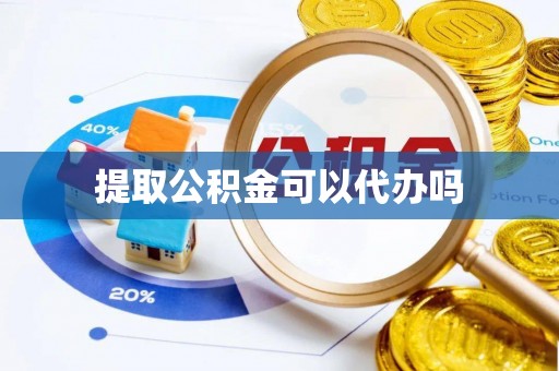河池提取公积金可以代办吗