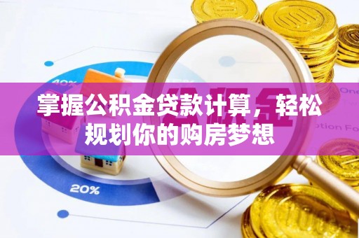 河池掌握公积金贷款计算，轻松规划你的购房梦想