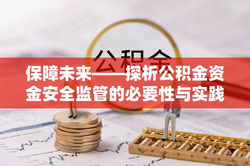河池保障未来——探析公积金资金安全监管的必要性与实践路径