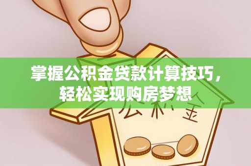 河池掌握公积金贷款计算技巧，轻松实现购房梦想