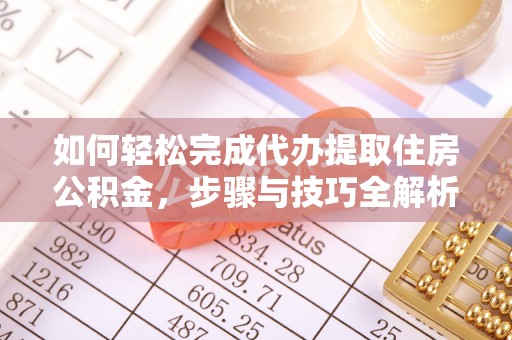 河池如何轻松完成代办提取住房公积金，步骤与技巧全解析