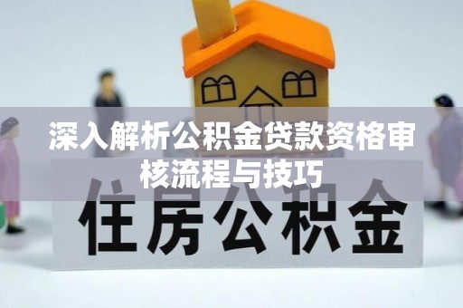 河池深入解析公积金贷款资格审核流程与技巧