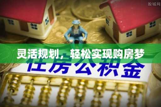 河池灵活规划，轻松实现购房梦