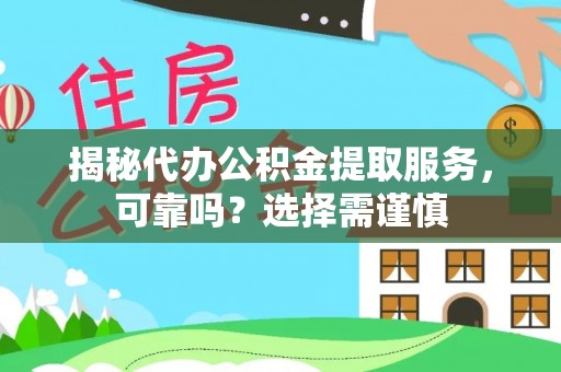 河池揭秘代办公积金提取服务，可靠吗？选择需谨慎