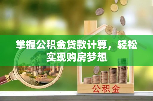 河池掌握公积金贷款计算，轻松实现购房梦想