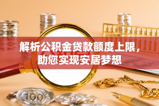 河池解析公积金贷款额度上限，助您实现安居梦想