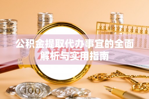 河池公积金提取代办事宜的全面解析与实用指南