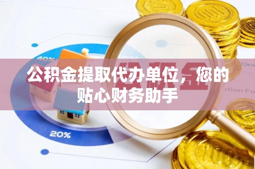 河池公积金提取代办单位，您的贴心财务助手