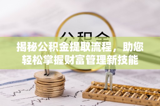 河池揭秘公积金提取流程，助您轻松掌握财富管理新技能