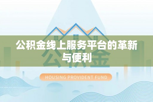 河池公积金线上服务平台的革新与便利