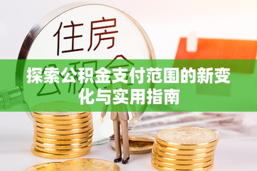 河池探索公积金支付范围的新变化与实用指南