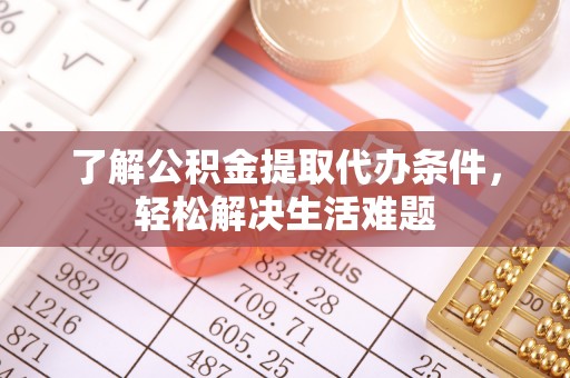 河池了解公积金提取代办条件，轻松解决生活难题