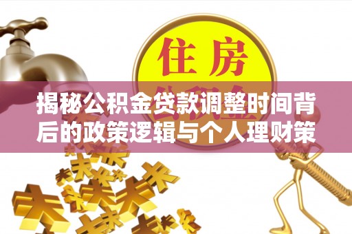 河池揭秘公积金贷款调整时间背后的政策逻辑与个人理财策略