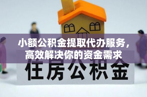 河池小额公积金提取代办服务，高效解决你的资金需求