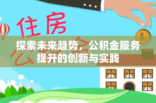 河池探索未来趋势，公积金服务提升的创新与实践