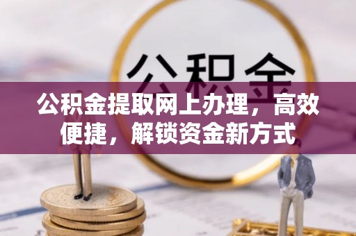 河池公积金提取网上办理，高效便捷，解锁资金新方式